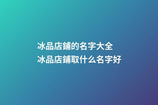 冰品店鋪的名字大全 冰品店鋪取什么名字好